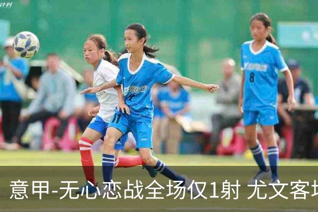 意甲-无心恋战全场仅1射 尤文客场连败惨淡收官